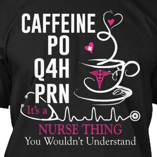 Caffeine Po Q4h Prn It’s A Nurse Thing You Wouldn’t Understand Shirt