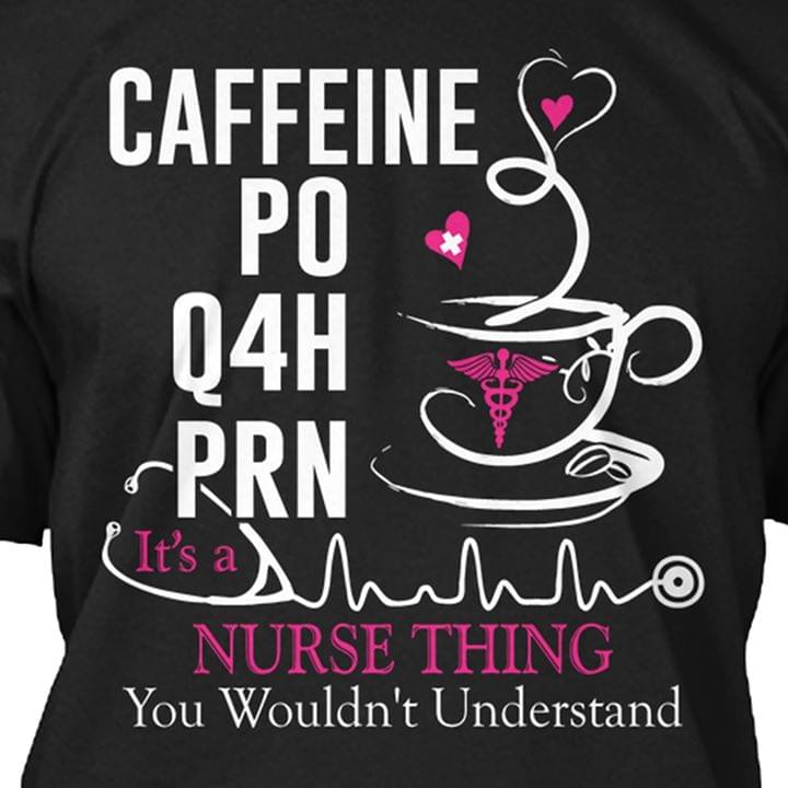 Caffeine Po Q4h Prn It's A Nurse Thing You Wouldn't Understand Shirt Caffeine Po Q4h Prn It's A Nurse Thing You Wouldn't Understand Shirt