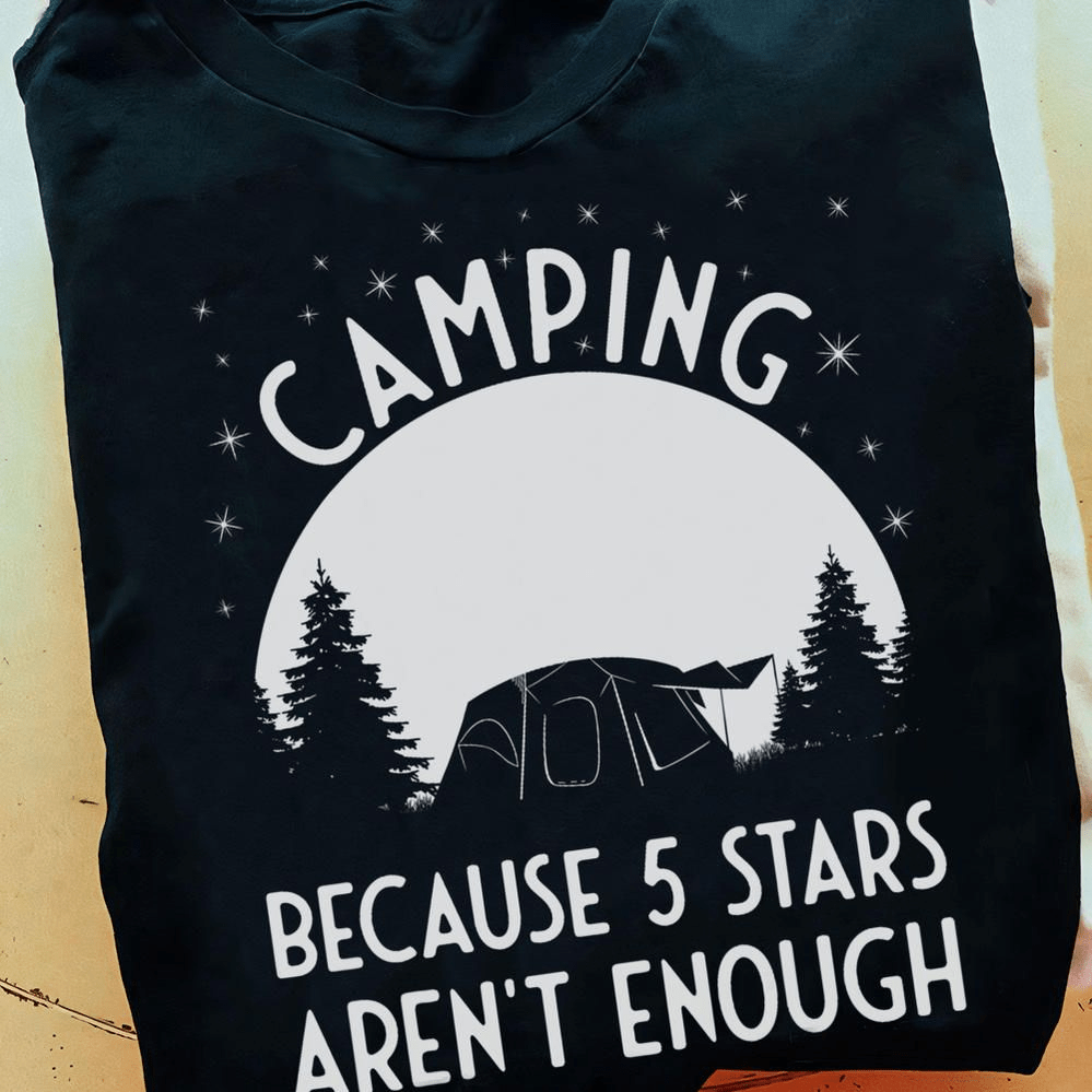 Camping Because 5 Stars Aren't Enough Outdoor Campsite T-Shirt Camping Because 5 Stars Aren't Enough Outdoor Campsite T-Shirt