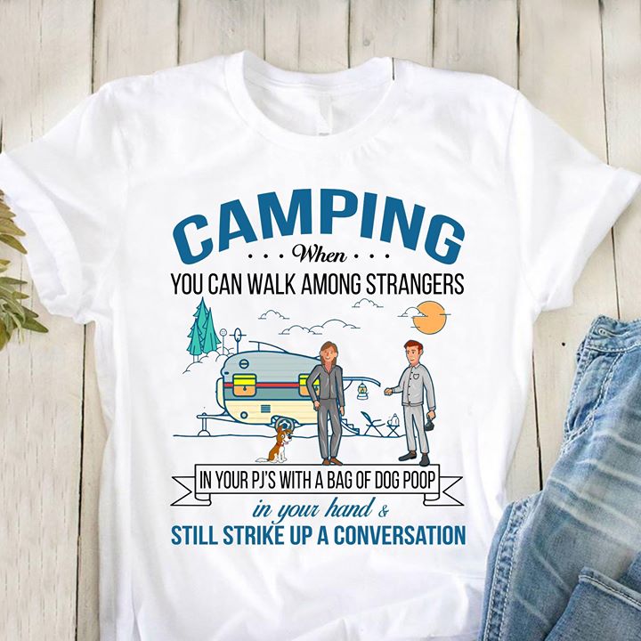 Camping When You Can Walk Among Strangers In Your Pj's With A Bag Of Dog Poop Shirt Camping When You Can Walk Among Strangers In Your Pj's With A Bag Of Dog Poop Shirt