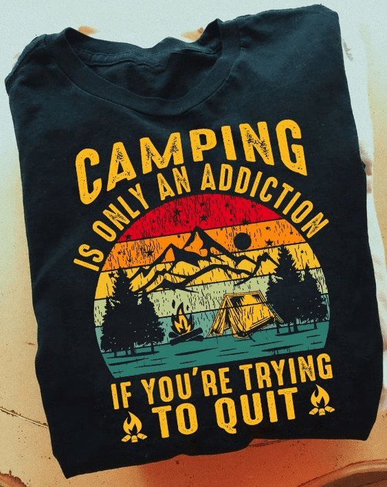 Camping is Only an Addiction If You're Trying To Quit T-Shirt Camping is Only an Addiction If You're Trying To Quit T-Shirt