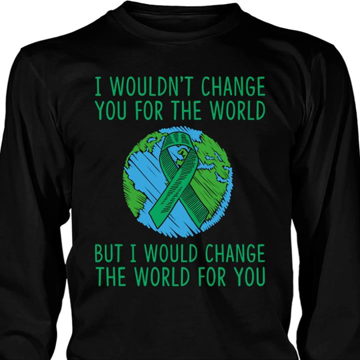 Cancer And Green Earth I Wouldn't Change You For The World But I Would Change Shirt Cancer And Green Earth I Wouldn't Change You For The World But I Would Change Shirt