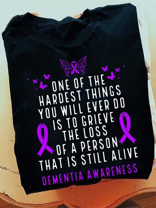 Cancer Fighter Shirt, One Of The Hardest Things You Will Ever Do Is To Grieve The Loss Of A Person That Is Still Alive Dementia Awareness Cancer Fighter Shirt, One Of The Hardest Things You Will Ever Do Is To Grieve The Loss Of A Person That Is Still Alive Dementia Awareness