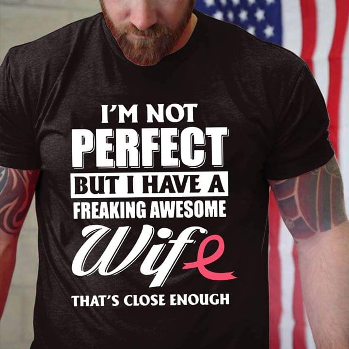 Cancer I'm Not Perfect But I Have A Freaking Awesome Wife That's Close Enough Shirt Cancer I'm Not Perfect But I Have A Freaking Awesome Wife That's Close Enough Shirt