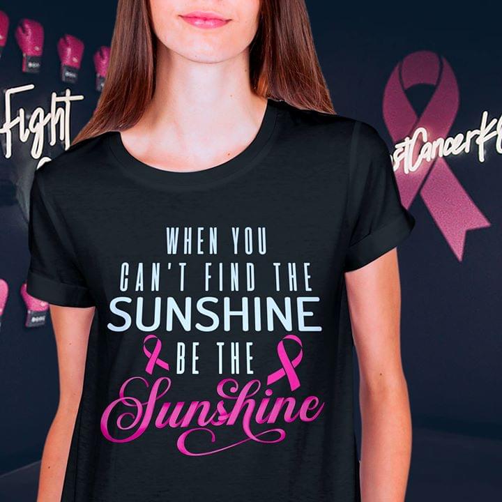 Cancer When You Can't Find The Sunshine Be The Sunshine Shirt Cancer When You Can't Find The Sunshine Be The Sunshine Shirt