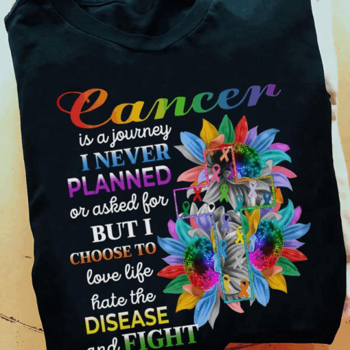 Cancer is a journey I never planned or asked for, but I choose to Love Life hate the Disease and Fight T-Shirt