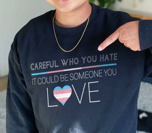 Careful Who You Hate It Could Be Someone You Love Heart Shirt