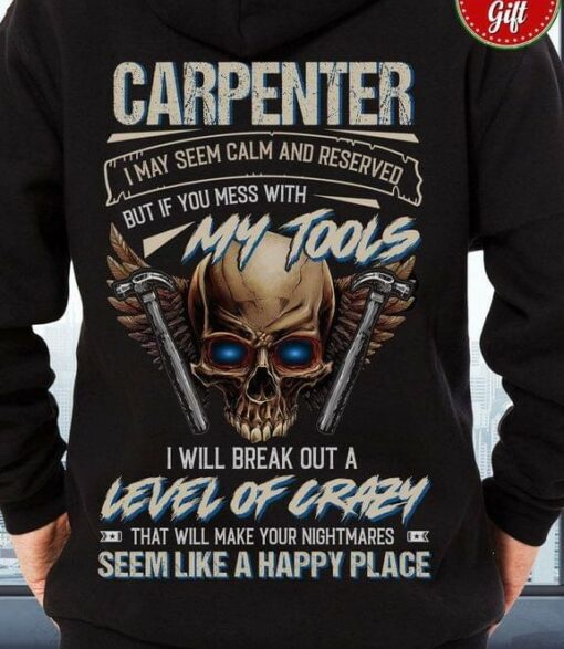 Carpenter I May Seem Calm And Reserved But If You Mess With My Tools I Will Break Out Skull Shirt
