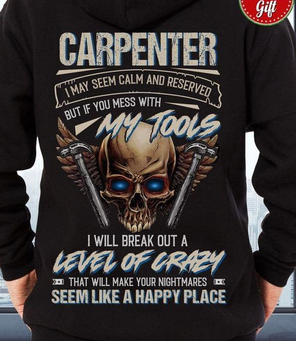 Carpenter I May Seem Calm And Reserved But If You Mess With My Tools I Will Break Out Skull Shirt Carpenter I May Seem Calm And Reserved But If You Mess With My Tools I Will Break Out Skull Shirt
