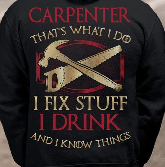 Carpenter That's What I Do I Fix Stuff I Drink And I Know Things Mechanic Tools Shirt Carpenter That's What I Do I Fix Stuff I Drink And I Know Things Mechanic Tools Shirt