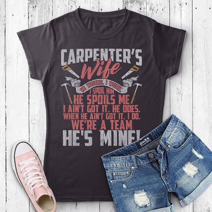 Carpenter's Wife He Works I Work I Spoil Him He Spoils Me I Ain't Got It He Does Shirt Carpenter's Wife He Works I Work I Spoil Him He Spoils Me I Ain't Got It He Does Shirt