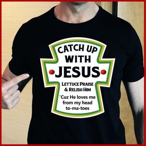 Catch Up With Jesus Lettuce Praise &amp Relish Him Shirt