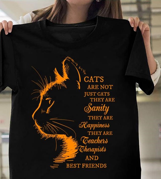 Cats Are Not Just Cats They Are Sanity Happiness Teachers Therapists And Best Friends Cat Shirt Cats Are Not Just Cats They Are Sanity Happiness Teachers Therapists And Best Friends Cat Shirt