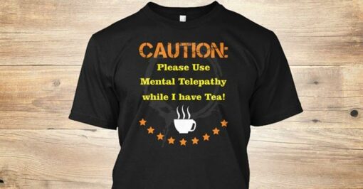 Caution Please Use Mental Telepathy While I Have Tea Shirt
