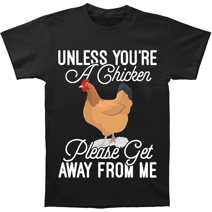 Chicken Unless You're A Chicken Please Get Away From Me Shirt Chicken Unless You're A Chicken Please Get Away From Me Shirt