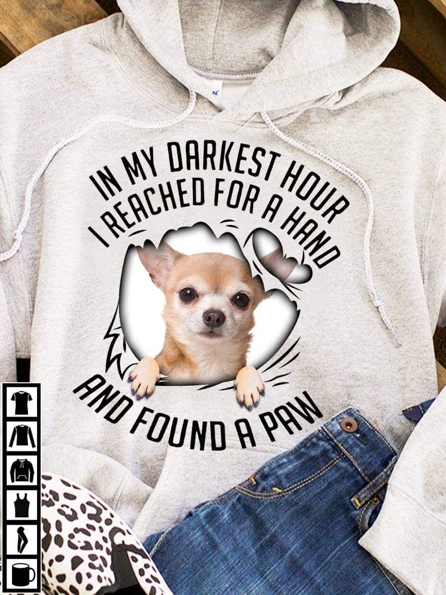 Chihuahua Love Shirt, In My Darkest Hour I Reached For A Hand And Found A Paw Chihuahua Love Shirt, In My Darkest Hour I Reached For A Hand And Found A Paw