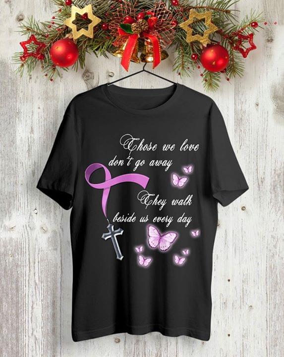 Christ And Cancer Those We Love Don't Go Away They Walk Beside Us Every Day Shirt Christ And Cancer Those We Love Don't Go Away They Walk Beside Us Every Day Shirt