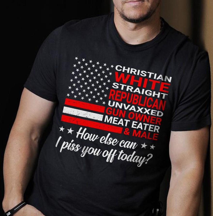 Christian White Straight Republican Unvaxxed Gun Owner Meat Eater And Male Shirt Christian White Straight Republican Unvaxxed Gun Owner Meat Eater And Male Shirt