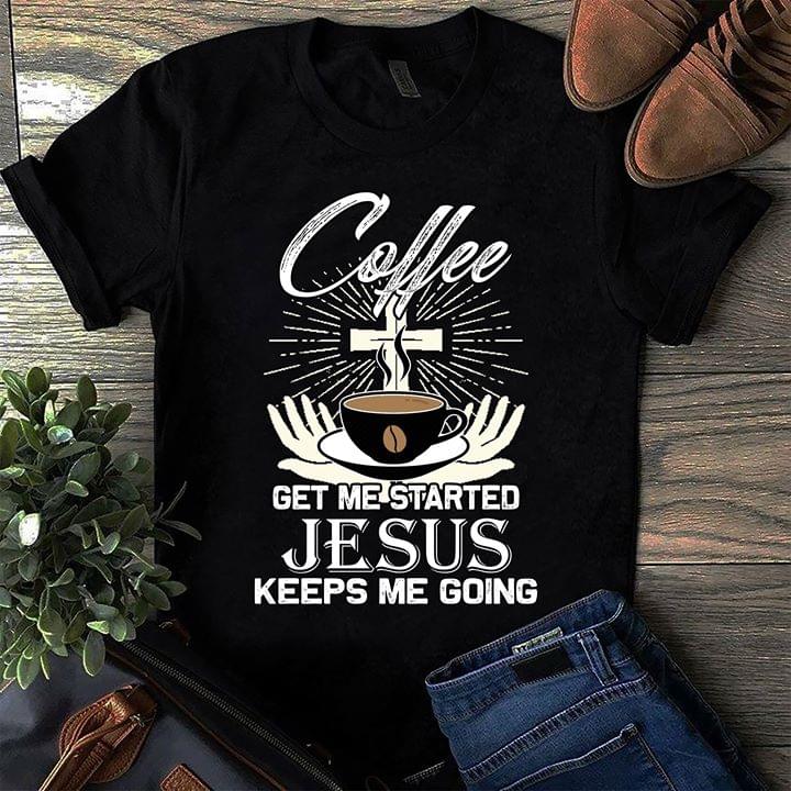 Cofee Get Me Started Jesus Keeps Me Going Shirt Cofee Get Me Started Jesus Keeps Me Going Shirt