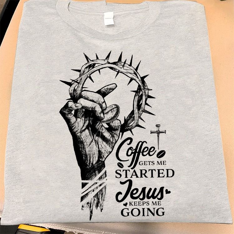Coffee Gets Me Started Jesus Keeps me Going Shirt Coffee Gets Me Started Jesus Keeps me Going Shirt