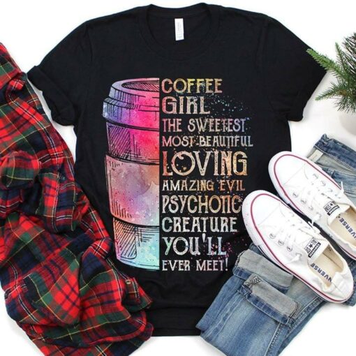 Coffee Girl The Sweetest Most Beautiful Loving Amazing Evil Psychotic Creature You’ll Ever Meet Shirt