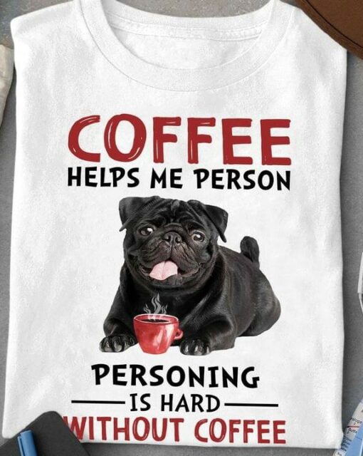 Coffee Helps Me Person Personing Is Hard Without Coffee Bulldog Drinking Coffee Shirt
