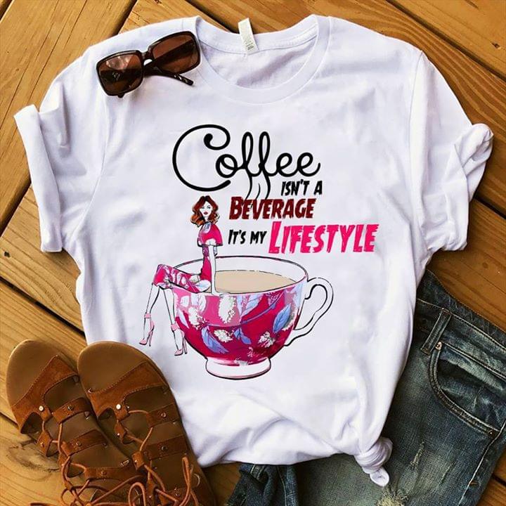 Coffee Isn't A Beverage It's My Lifestyle Shirt Coffee Isn't A Beverage It's My Lifestyle Shirt