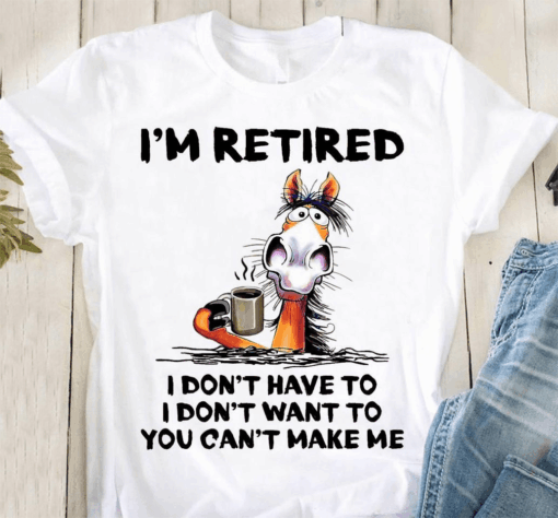 Coffee Retired Horse. I’m Retired I don’t want to, You can’t make me T-Shirt