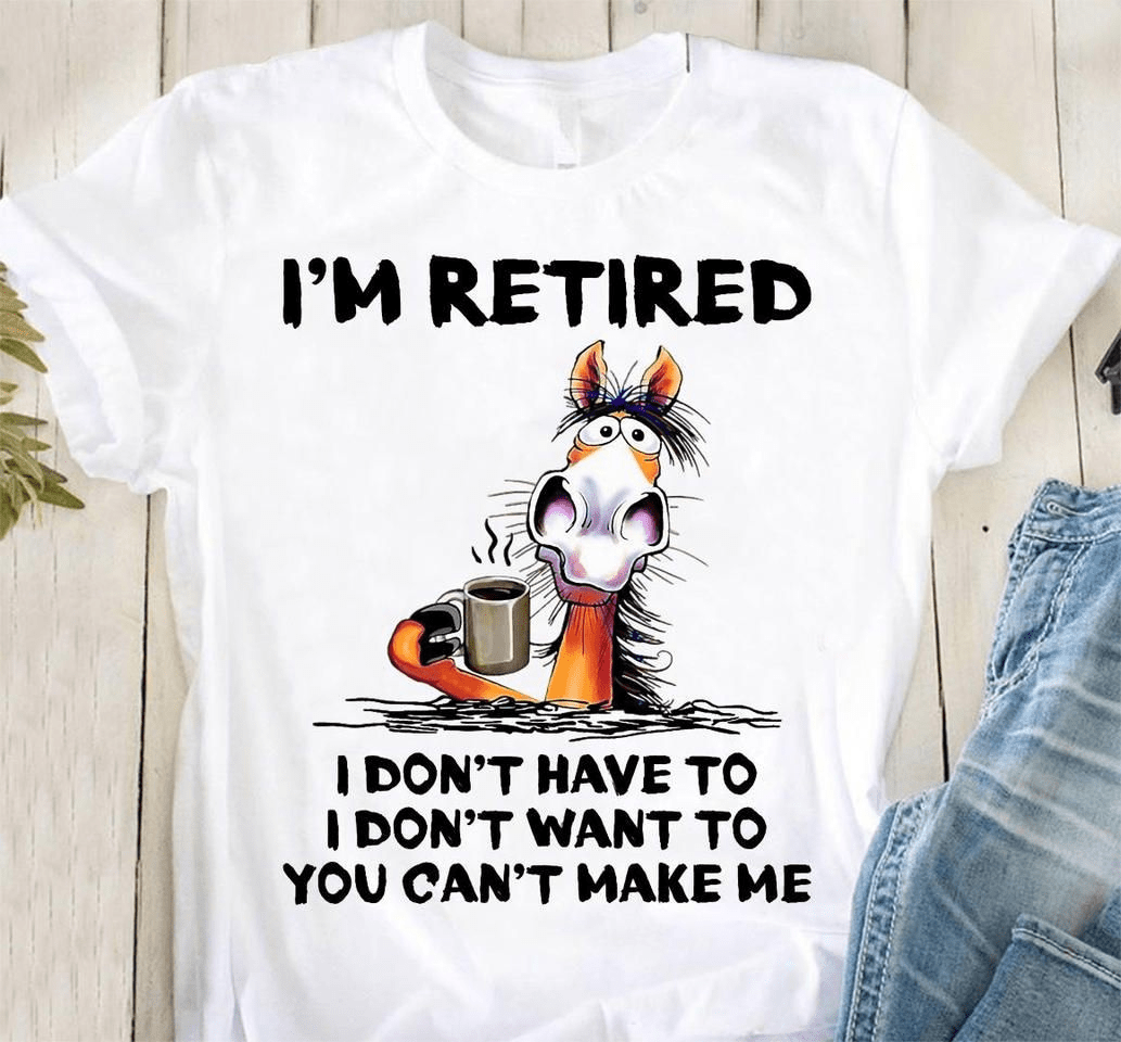 Coffee Retired Horse. I'm Retired I don't want to, You can't make me T-Shirt Coffee Retired Horse. I'm Retired I don't want to, You can't make me T-Shirt