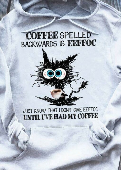 Coffee Spelled Backwards Is Eeffoc Just Know That I Don’t Give Eeffoc Until I’ve Had My Coffee Black Cat Drinking Coffee Shirt