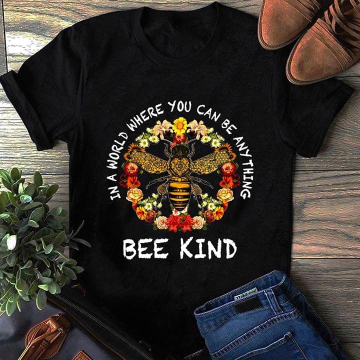 Colorful Flowers In A World Where You Can Be Anything Bee Kind Shirt Colorful Flowers In A World Where You Can Be Anything Bee Kind Shirt