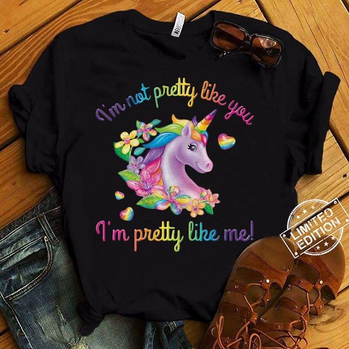 Colorful Flowers Unicorn I'm Not Pretty Like You I'm Pretty Like Me Shirt Colorful Flowers Unicorn I'm Not Pretty Like You I'm Pretty Like Me Shirt