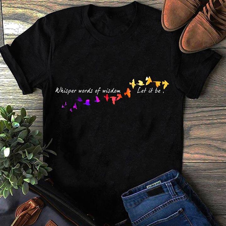 Colorful Flying Birds Whisper Words Of Wisdom Let It Be Shirt Colorful Flying Birds Whisper Words Of Wisdom Let It Be Shirt