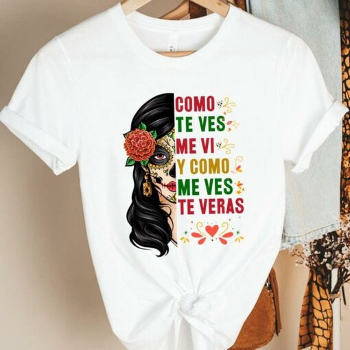 Como Te Ves Me Vi Y Como Me Ves Te Veras Sugar Skull Girl Flower Shirt