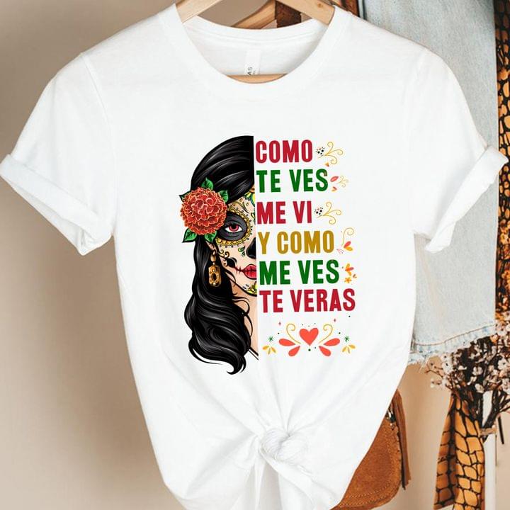 Como Te Ves Me Vi Y Como Me Ves Te Veras Sugar Skull Girl Flower Shirt Como Te Ves Me Vi Y Como Me Ves Te Veras Sugar Skull Girl Flower Shirt