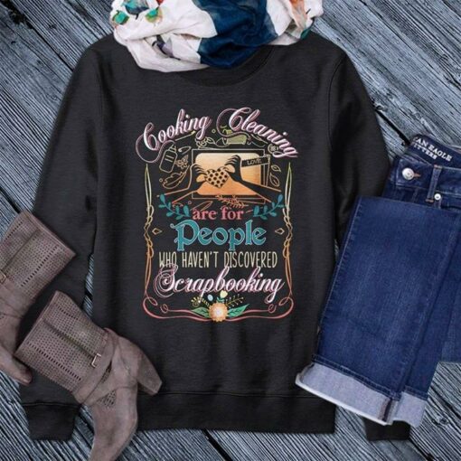 Cooking Cleaning Are For People Who Haven’t Discovered Scrapbooking Shirt
