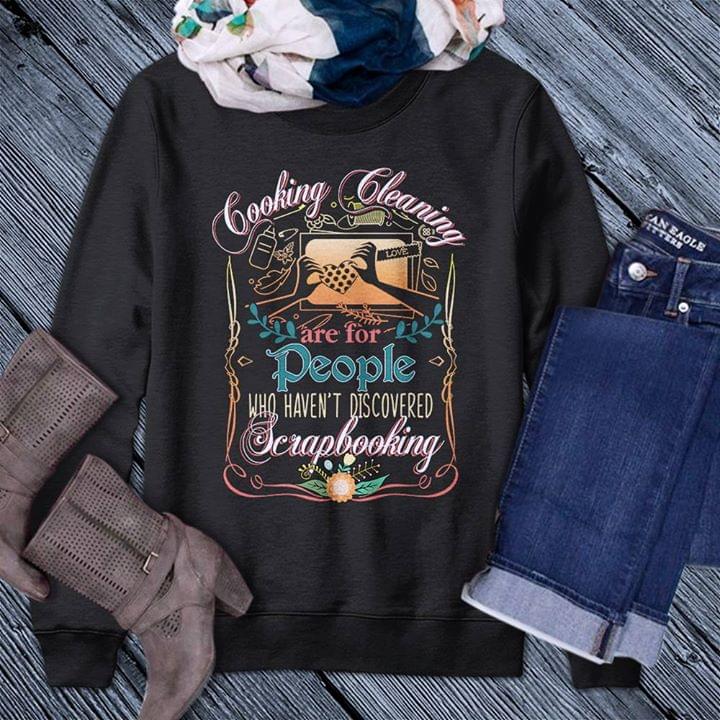 Cooking Cleaning Are For People Who Haven't Discovered Scrapbooking Shirt Cooking Cleaning Are For People Who Haven't Discovered Scrapbooking Shirt