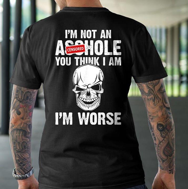 Cool Skull I'm Not An Asshole You Think I Am I'm Worse Shirt (Back Side) Cool Skull I'm Not An Asshole You Think I Am I'm Worse Shirt (Back Side)