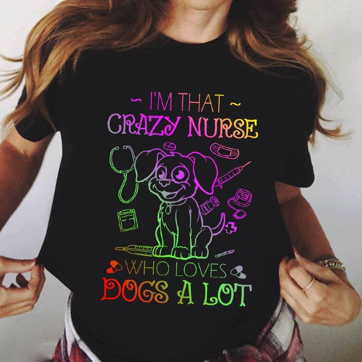 Corlorful Line I'm That Crazy Nurse Who Loves Dogs A Lot Shirt Corlorful Line I'm That Crazy Nurse Who Loves Dogs A Lot Shirt