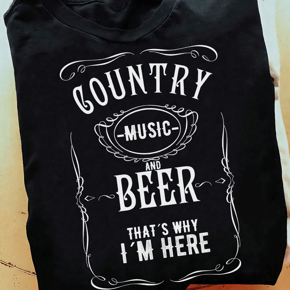 Country Music And Beer That's Why I'm Here T-Shirt Country Music And Beer That's Why I'm Here T-Shirt