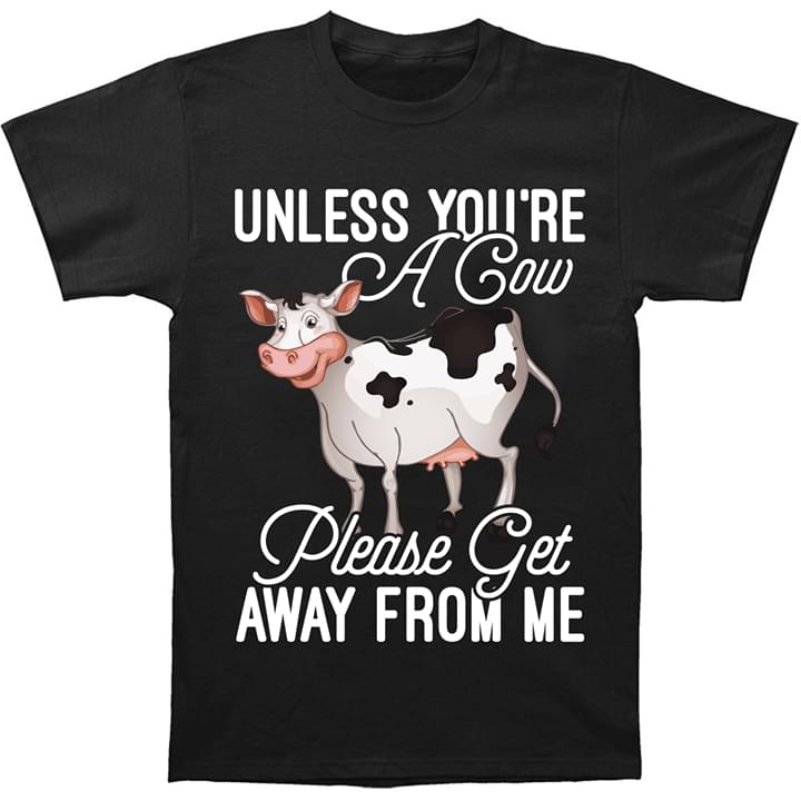 Cow Unless You're A Cow Please Get Away From Me Shirt Cow Unless You're A Cow Please Get Away From Me Shirt