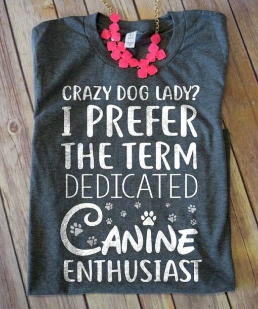 Crazy Dog Lady I Prefer The Term Dedicated Canine Enthusiast Shirt
