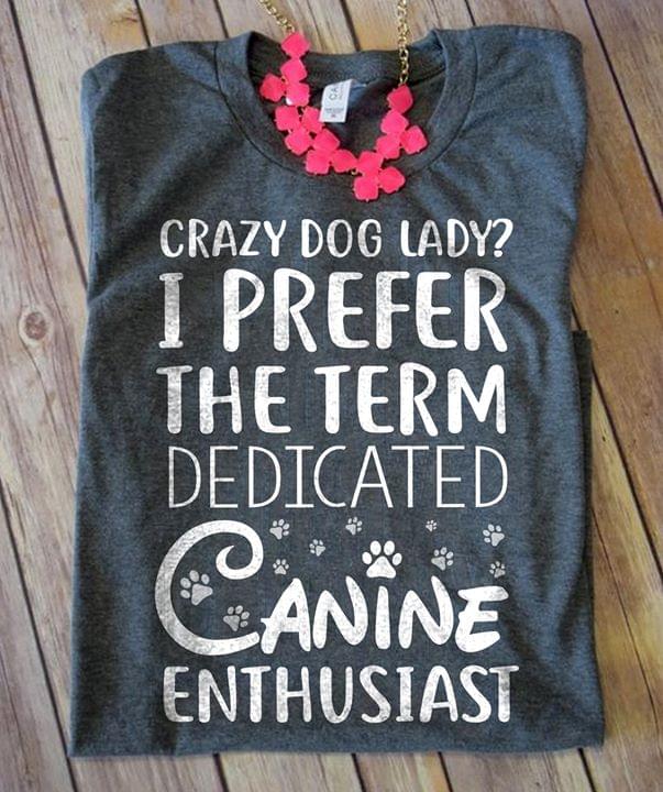 Crazy Dog Lady I Prefer The Term Dedicated Canine Enthusiast Shirt Crazy Dog Lady I Prefer The Term Dedicated Canine Enthusiast Shirt