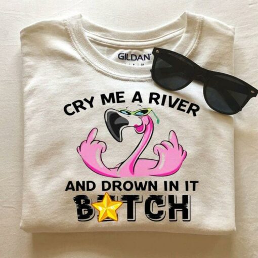 Cry Me A River And Drown In It Btch Flamigo Wearing Trendy Glasses Shirt