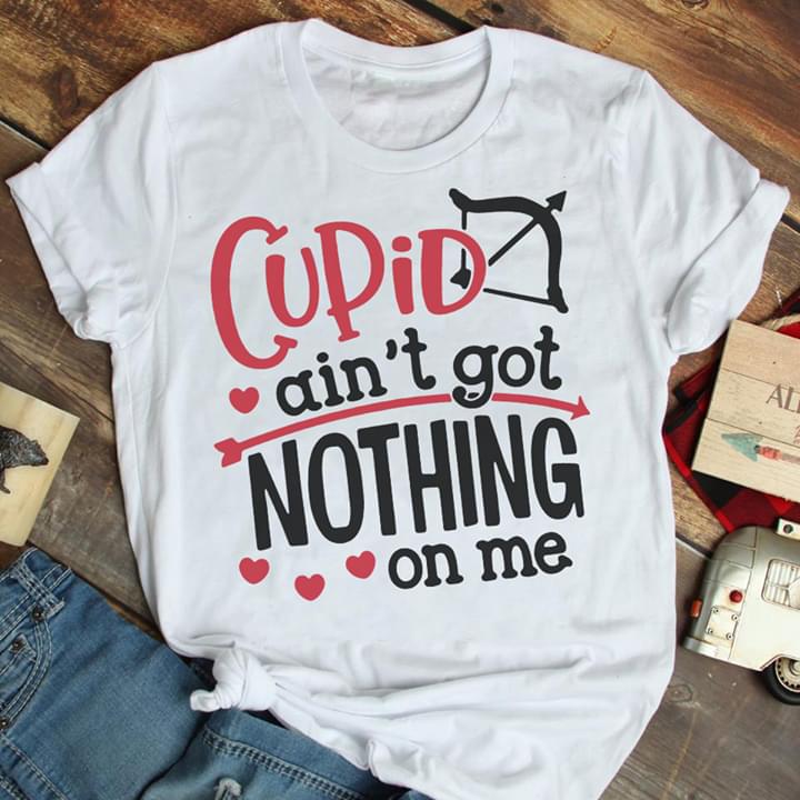 Cupid Ain't Got Nothing On Me Shirt Cupid Ain't Got Nothing On Me Shirt