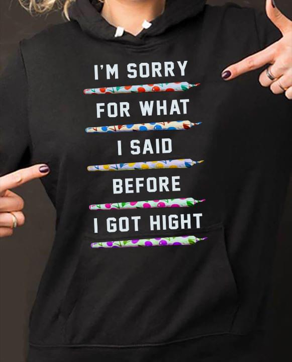 Cute Colorful Weed I'm Sorry For What I Said Before I Got Hight Hoodie Cute Colorful Weed I'm Sorry For What I Said Before I Got Hight Hoodie
