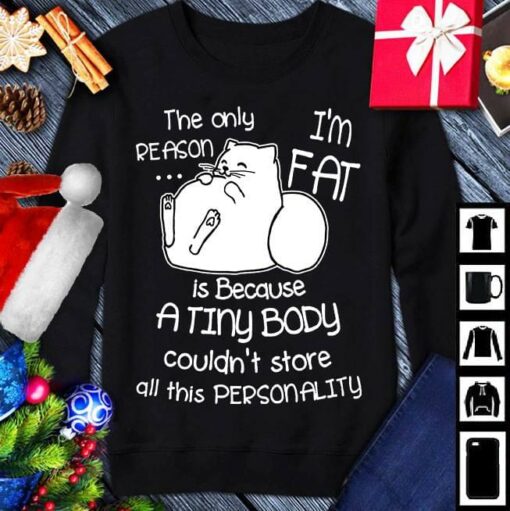 Cute Fat Cat The Only Reason I’m Fat Is Because A Tiny Body Shirt