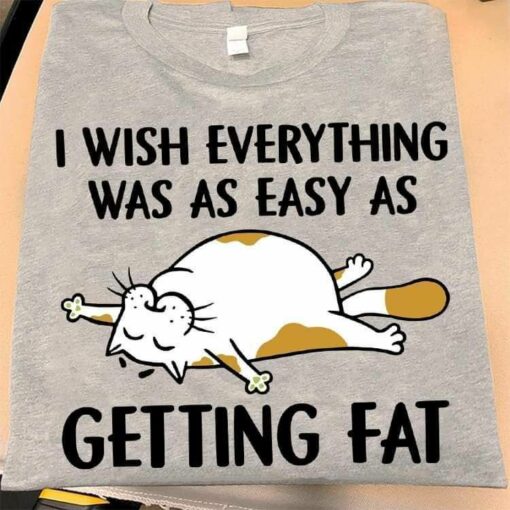 Cute Lazy Cat Shirt, I Wish Everything Was As Easy as Getting Fat