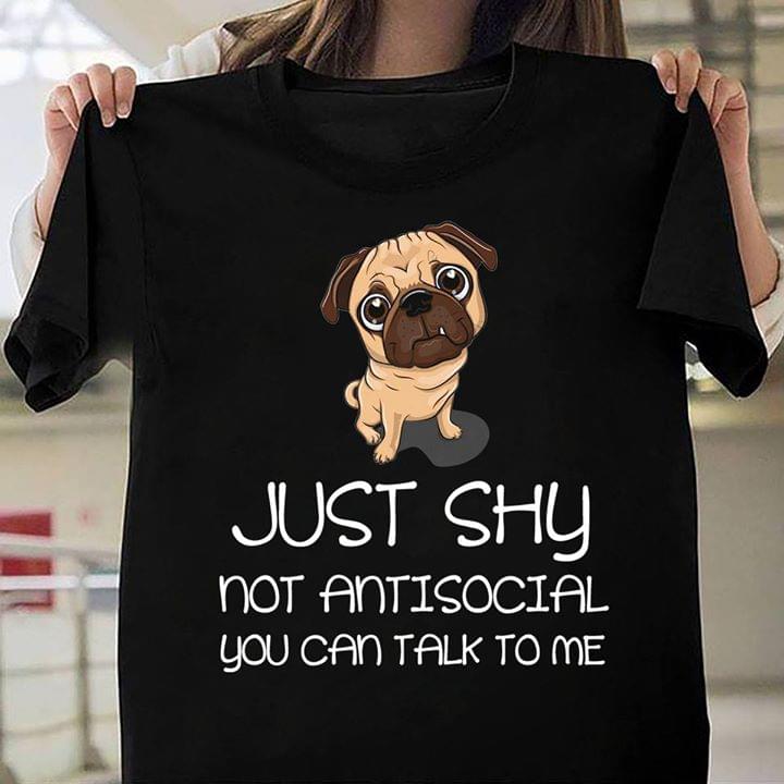 Cute Pug Just Shy Not Antisocial You Can Talk To Me Shirt Cute Pug Just Shy Not Antisocial You Can Talk To Me Shirt