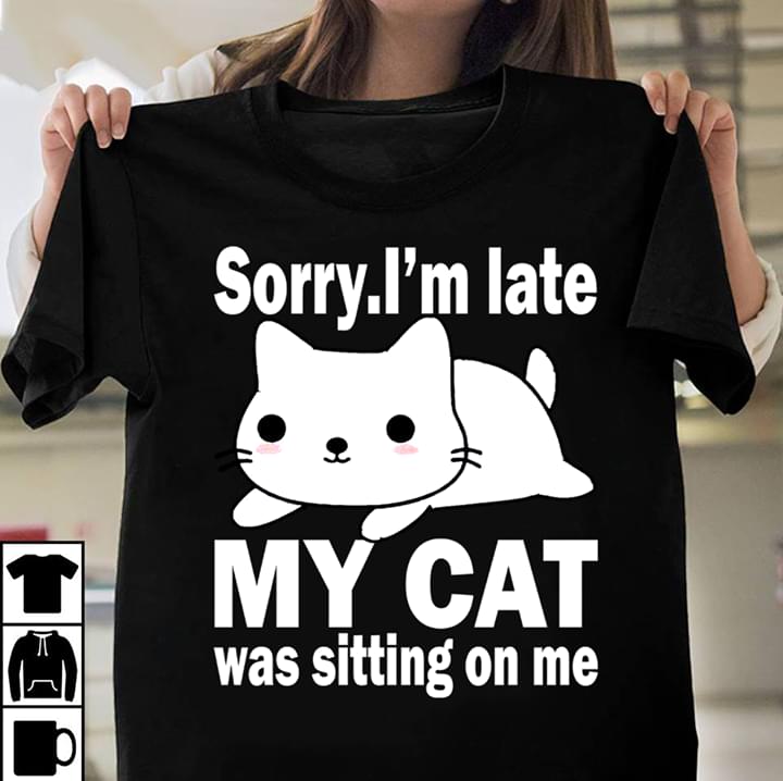Cute White Furry Sorry I'm Late My Cat Was Sitting On Me Shirt Cute White Furry Sorry I'm Late My Cat Was Sitting On Me Shirt